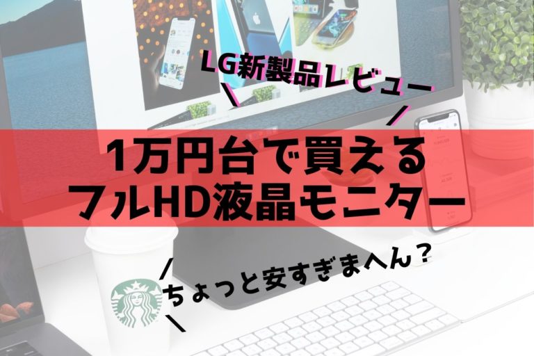 24ML600S-W本音レビュー】LGの1万円台で買えるフルHD液晶モニターは